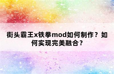 街头霸王x铁拳mod如何制作？如何实现完美融合？