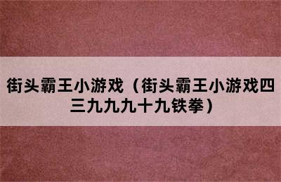 街头霸王小游戏（街头霸王小游戏四三九九九十九铁拳）