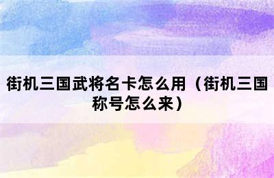 街机三国武将名卡怎么用（街机三国称号怎么来）