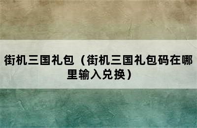 街机三国礼包（街机三国礼包码在哪里输入兑换）