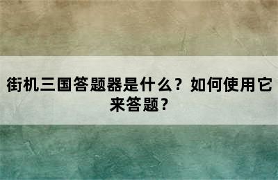 街机三国答题器是什么？如何使用它来答题？