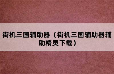 街机三国辅助器（街机三国辅助器辅助精灵下载）