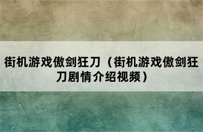 街机游戏傲剑狂刀（街机游戏傲剑狂刀剧情介绍视频）