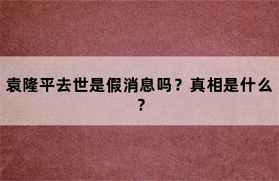 袁隆平去世是假消息吗？真相是什么？