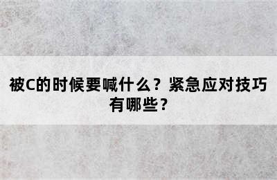 被C的时候要喊什么？紧急应对技巧有哪些？