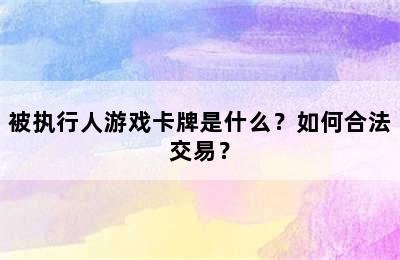 被执行人游戏卡牌是什么？如何合法交易？