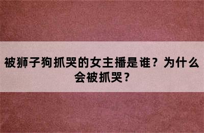 被狮子狗抓哭的女主播是谁？为什么会被抓哭？