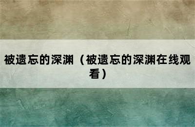 被遗忘的深渊（被遗忘的深渊在线观看）