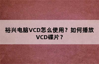 裕兴电脑VCD怎么使用？如何播放VCD碟片？