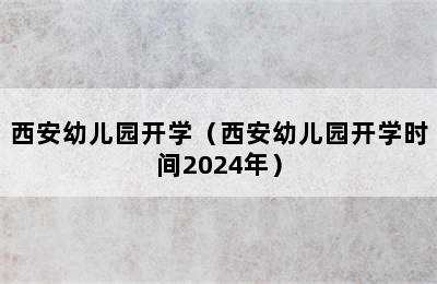 西安幼儿园开学（西安幼儿园开学时间2024年）