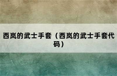 西岚的武士手套（西岚的武士手套代码）