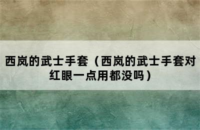 西岚的武士手套（西岚的武士手套对红眼一点用都没吗）