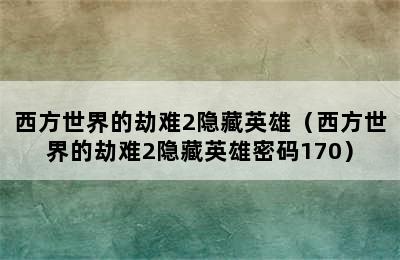 西方世界的劫难2隐藏英雄（西方世界的劫难2隐藏英雄密码170）