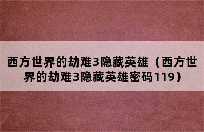 西方世界的劫难3隐藏英雄（西方世界的劫难3隐藏英雄密码119）