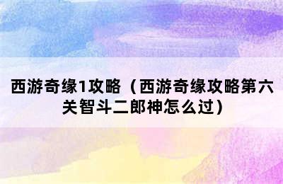 西游奇缘1攻略（西游奇缘攻略第六关智斗二郎神怎么过）