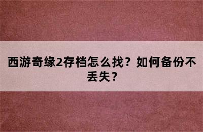 西游奇缘2存档怎么找？如何备份不丢失？