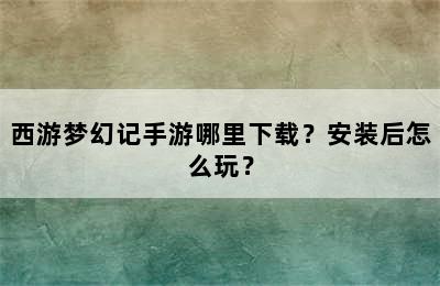 西游梦幻记手游哪里下载？安装后怎么玩？