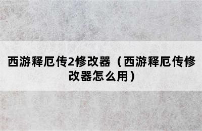 西游释厄传2修改器（西游释厄传修改器怎么用）