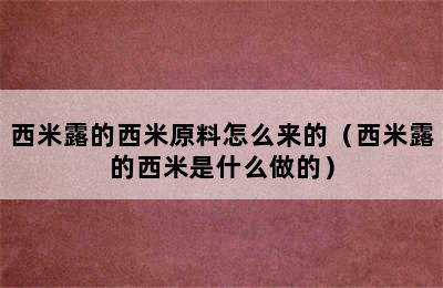 西米露的西米原料怎么来的（西米露的西米是什么做的）