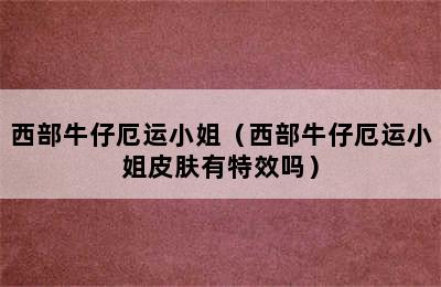 西部牛仔厄运小姐（西部牛仔厄运小姐皮肤有特效吗）