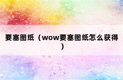 要塞图纸（wow要塞图纸怎么获得）