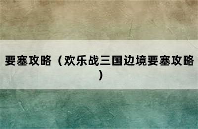 要塞攻略（欢乐战三国边境要塞攻略）