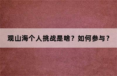 观山海个人挑战是啥？如何参与？