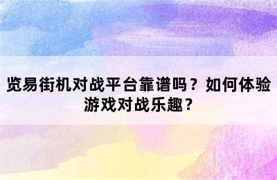 览易街机对战平台靠谱吗？如何体验游戏对战乐趣？