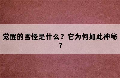 觉醒的雪怪是什么？它为何如此神秘？