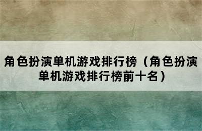 角色扮演单机游戏排行榜（角色扮演单机游戏排行榜前十名）