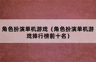 角色扮演单机游戏（角色扮演单机游戏排行榜前十名）