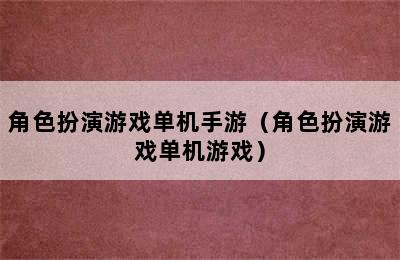 角色扮演游戏单机手游（角色扮演游戏单机游戏）