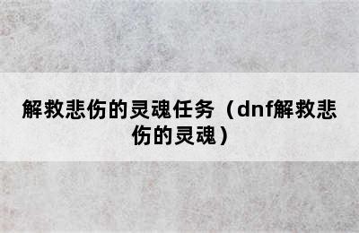 解救悲伤的灵魂任务（dnf解救悲伤的灵魂）