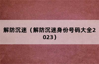 解防沉迷（解防沉迷身份号码大全2023）