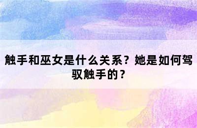 触手和巫女是什么关系？她是如何驾驭触手的？