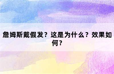 詹姆斯戴假发？这是为什么？效果如何？