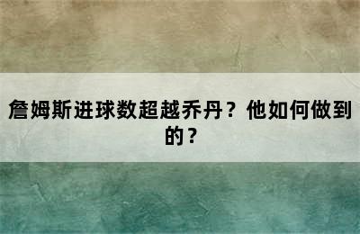 詹姆斯进球数超越乔丹？他如何做到的？