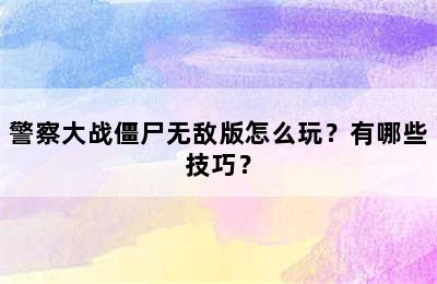 警察大战僵尸无敌版怎么玩？有哪些技巧？