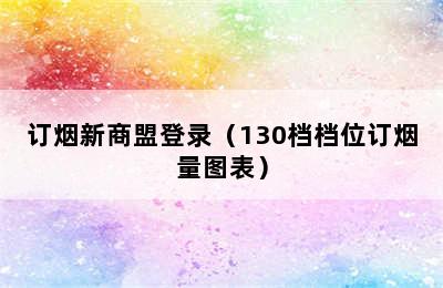 订烟新商盟登录（130档档位订烟量图表）