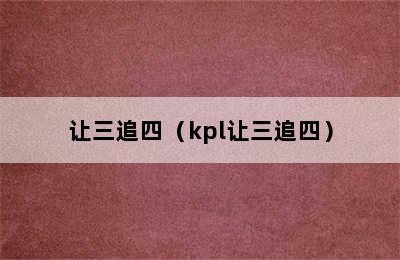 让三追四（kpl让三追四）