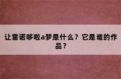 让雷诺哆啦a梦是什么？它是谁的作品？