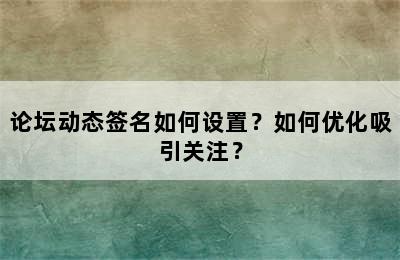 论坛动态签名如何设置？如何优化吸引关注？