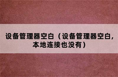 设备管理器空白（设备管理器空白,本地连接也没有）