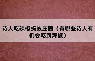 诗人吃辣椒蚂蚁庄园（有哪些诗人有机会吃到辣椒）