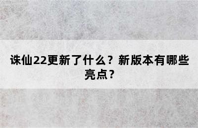 诛仙22更新了什么？新版本有哪些亮点？