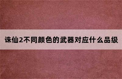 诛仙2不同颜色的武器对应什么品级