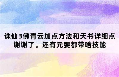 诛仙3佛青云加点方法和天书详细点谢谢了。还有元婴都带啥技能