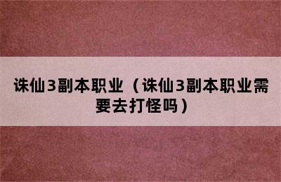 诛仙3副本职业（诛仙3副本职业需要去打怪吗）