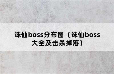 诛仙boss分布图（诛仙boss大全及击杀掉落）