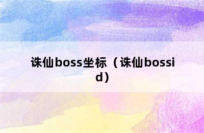 诛仙boss坐标（诛仙bossid）